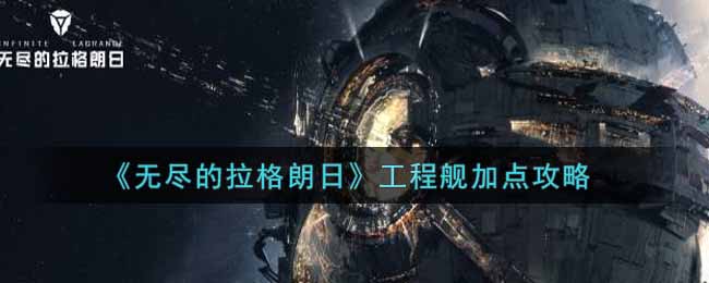 《无尽的拉格朗日》工程舰加点攻略