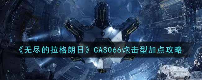 《无尽的拉格朗日》CAS066炮击型加点攻略