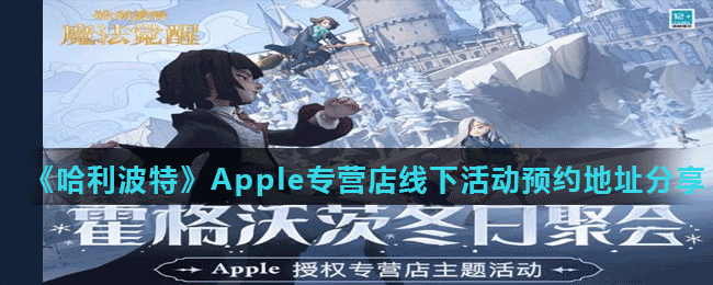 《哈利波特魔法觉醒》Apple专营店线下活动预约地址分享