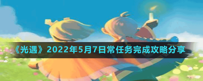 《光遇》2022年5月7日常任务完成攻略分享