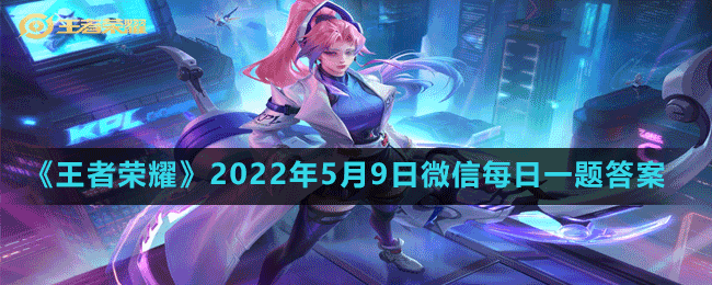 《王者荣耀》2022年5月9日微信每日一题答案