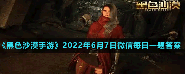 《黑色沙漠手游》2022年6月7日微信每日一题答案