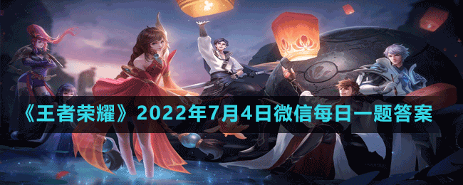 《王者荣耀》2022年7月4日微信每日一题答案