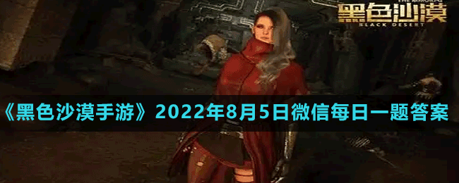 《黑色沙漠手游》2022年8月5日微信每日一题答案