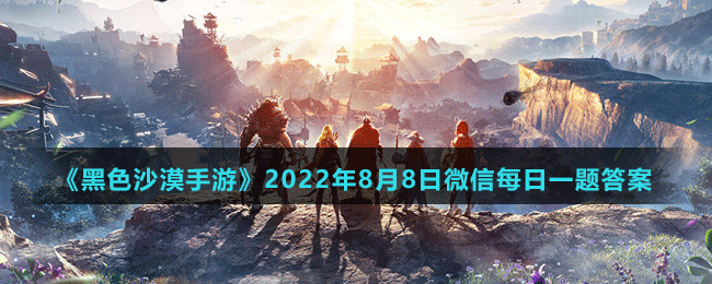 《黑色沙漠手游》2022年8月8日微信每日一题答案