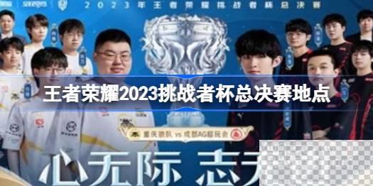 王者荣耀2023挑战者杯总决赛地点一览图1