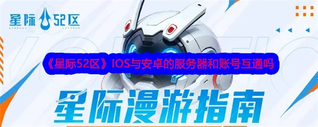 星际52区互通吗 IOS与安卓的服务器和账号互通吗图1